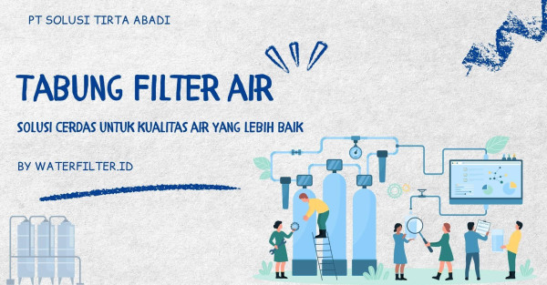 Tabung Filter Air: Solusi Cerdas untuk Kualitas Air yang Lebih Baik