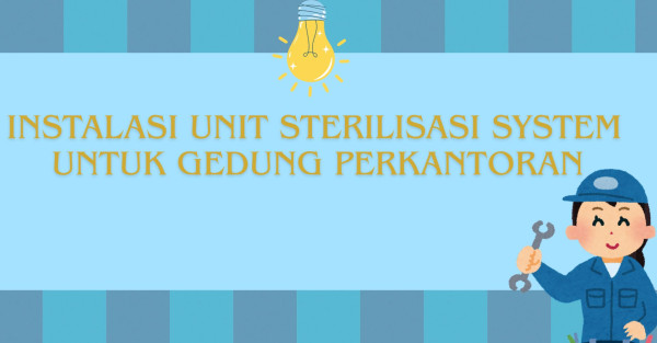 INSTALASI UNIT STERILISASI SYSTEM UNTUK GEDUNG PERKANTORAN